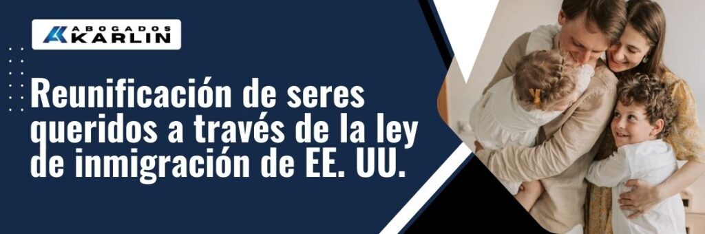 Family Petitions in the United States -Reunificación de seres queridos a través de la ley de inmigración de EE. UU. - karlaw