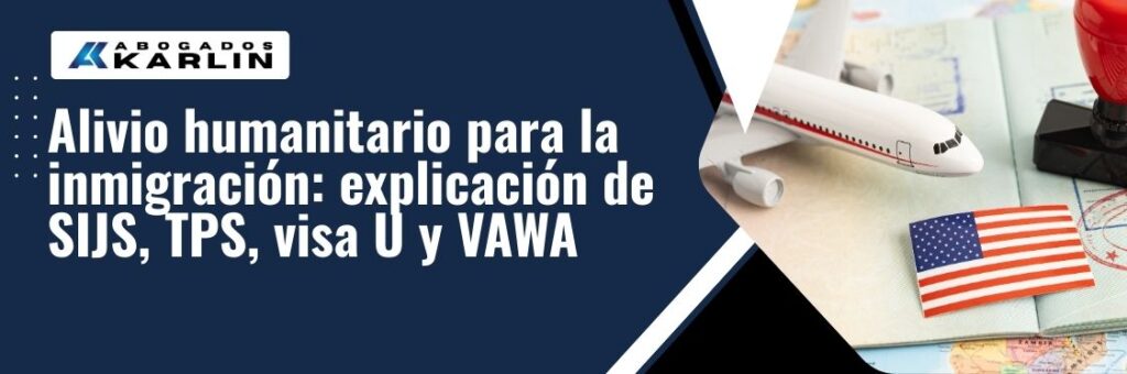 Humanitarian Relief - Alivio humanitario para la inmigración explicación de SIJS, TPS, visa U y VAWA - karlaw