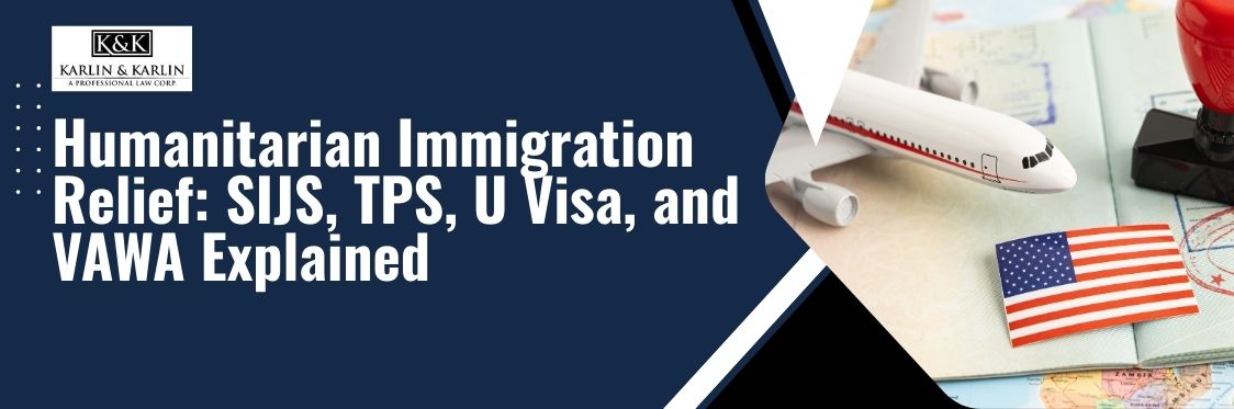 Humanitarian Relief - Humanitarian Immigration Relief SIJS, TPS, U Visa, and VAWA Explained - karlaw