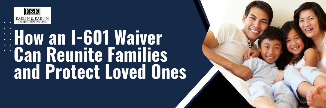 I-601 Hardship Waiver - How an I-601 Waiver Can Reunite Families and Protect Loved Ones - karlaw