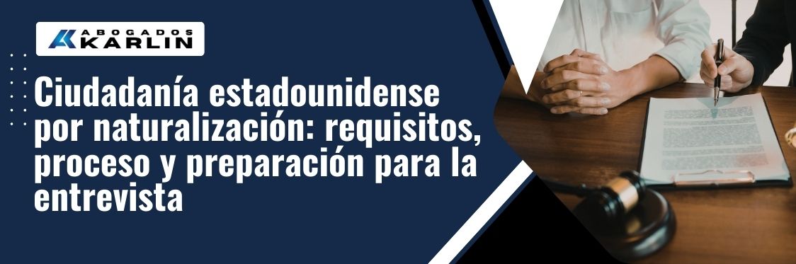 Naturalization in The United States -Ciudadanía estadounidense por naturalización requisitos, proceso y preparación para la entrevista - karlaw