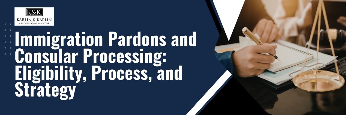 Pardons and Consular Process in the United States - Immigration Pardons and Consular Processing Eligibility, Process, and Strategy- karlaw