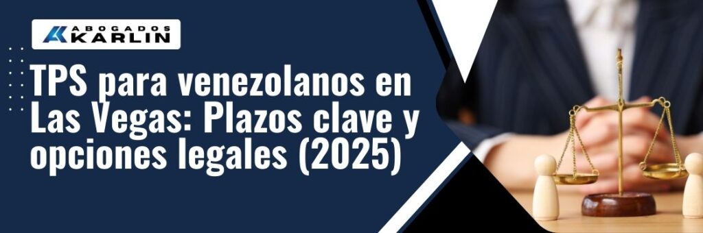 Is TPS still available for Venezuelans - TPS para venezolanos en Las Vegas Plazos clave y opciones legales (2025) - karlaw