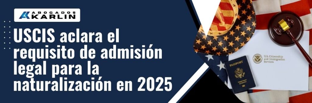 lawful admission for permanent residence requirement for naturalization - USCIS aclara el requisito de admisión legal para la naturalización en 2025 - karlaw