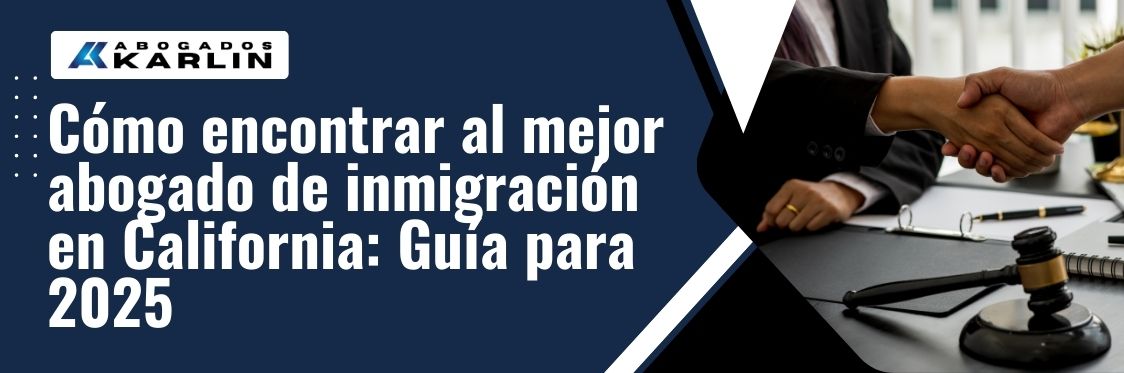 How to Find the Right Immigration Lawyer in California - Cómo encontrar al mejor abogado de inmigración en California Guía para 2025 - karlaw