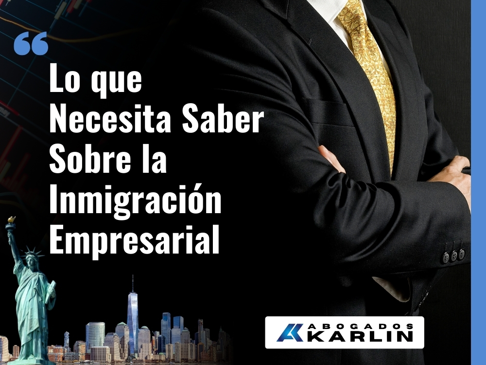 Inmigración de Negocios - Lo que Necesita Saber Sobre la Inmigración Empresarial - Karlin and Karlin