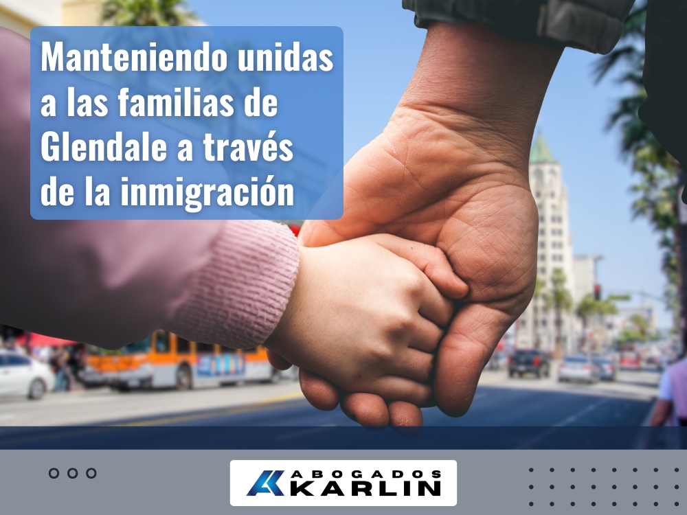 Abogado de Inmigración en Glendale - Manteniendo unidas a las familias de Glendale - Karlin and Karlin
