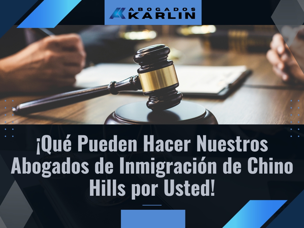 ¡Qué Pueden Hacer Nuestros Abogados de Inmigración de Chino Hills por Usted!