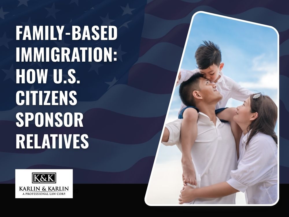 Family Immigration Lawyer - Family-Based Immigration: How U.S. Citizens Sponsor Relatives - Karlin and Karlin