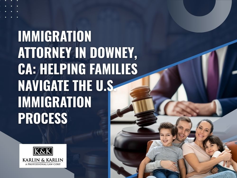 immigration attorney downey ca - Immigration Attorney in Downey, CA_ Helping Families Navigate the U.S. Immigration Process - Karlin and Karlin