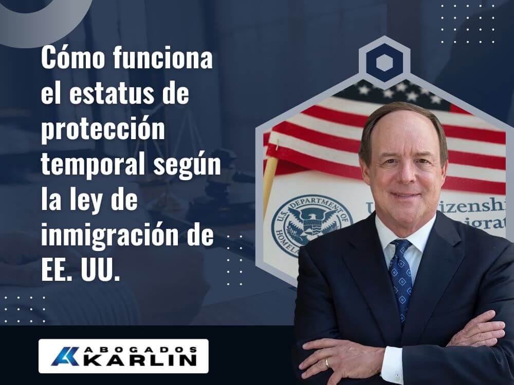 abogado de estatus de protección temporal - Cómo funciona el estatus de protección temporal según la ley de inmigración de EE. UU - Karlin and Karlin