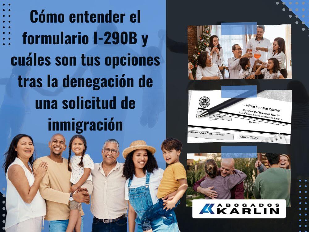 Formulario I-130 - Cómo entender el formulario I-290B y cuáles son tus opciones tras la denegación de una solicitud de inmigración - Karlin and Karlin